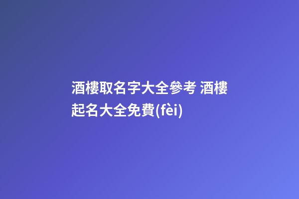 酒樓取名字大全參考 酒樓起名大全免費(fèi)-第1張-公司起名-玄機(jī)派